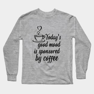 Today's good mood is sponsored by coffee Long Sleeve T-Shirt